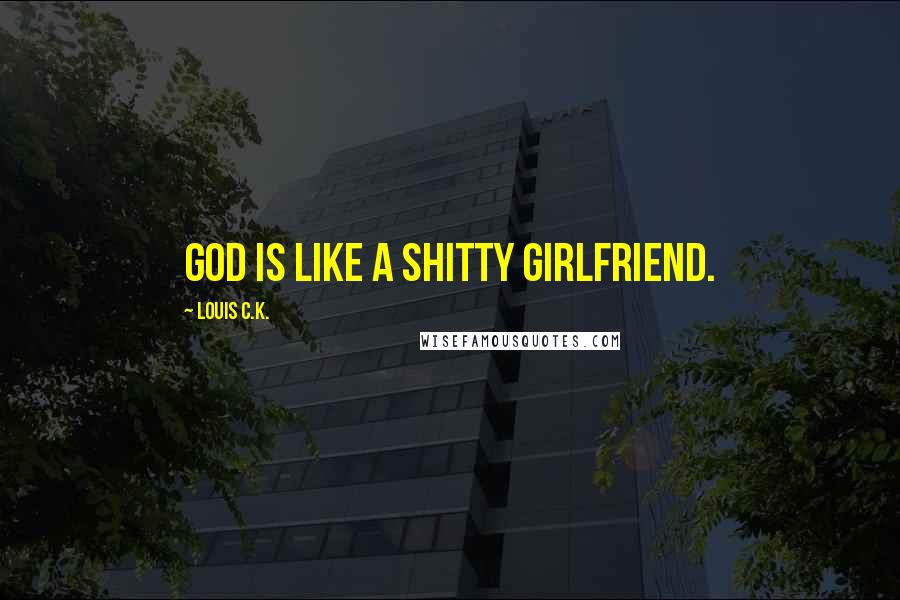 Louis C.K. Quotes: God is like a shitty girlfriend.