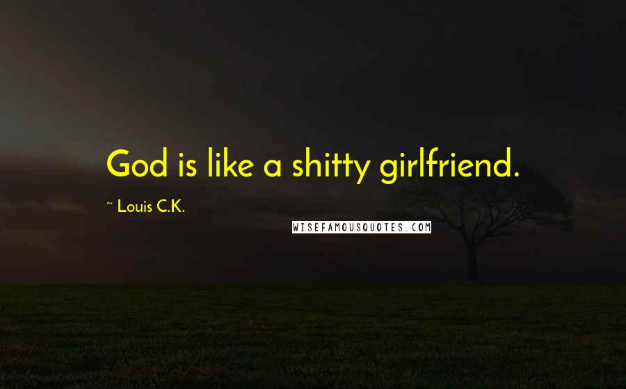 Louis C.K. Quotes: God is like a shitty girlfriend.