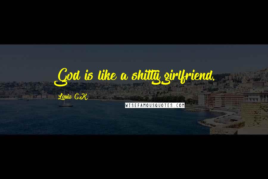 Louis C.K. Quotes: God is like a shitty girlfriend.