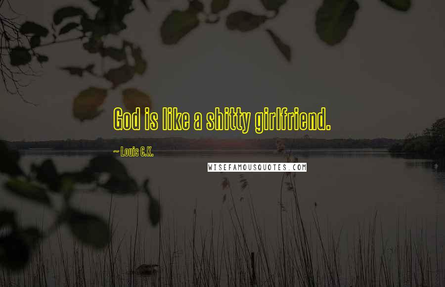 Louis C.K. Quotes: God is like a shitty girlfriend.