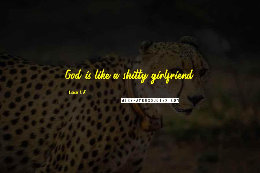 Louis C.K. Quotes: God is like a shitty girlfriend.