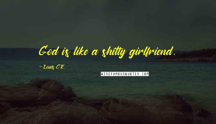 Louis C.K. Quotes: God is like a shitty girlfriend.