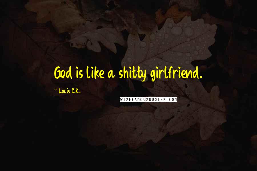 Louis C.K. Quotes: God is like a shitty girlfriend.