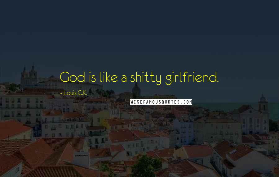 Louis C.K. Quotes: God is like a shitty girlfriend.