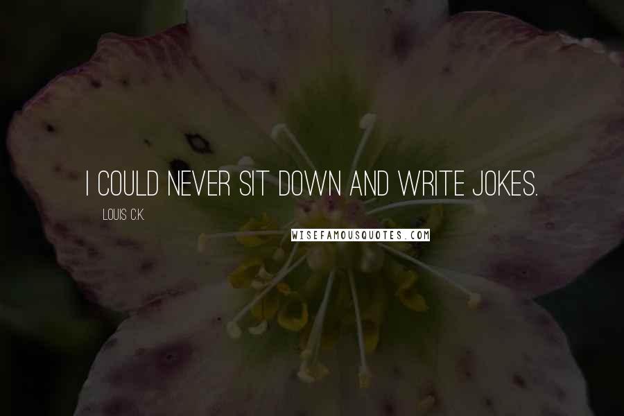 Louis C.K. Quotes: I could never sit down and write jokes.