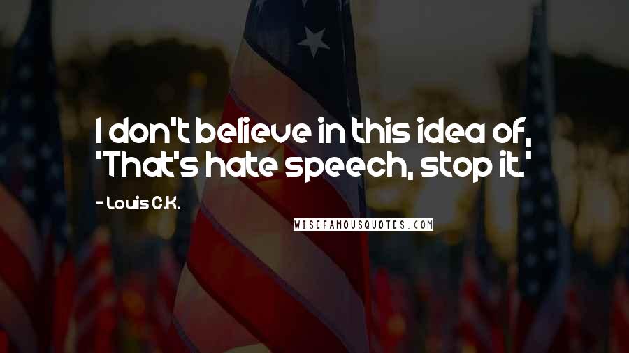 Louis C.K. Quotes: I don't believe in this idea of, 'That's hate speech, stop it.'