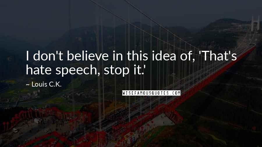 Louis C.K. Quotes: I don't believe in this idea of, 'That's hate speech, stop it.'