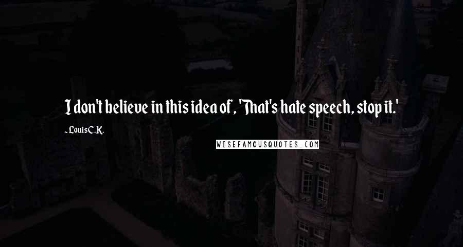 Louis C.K. Quotes: I don't believe in this idea of, 'That's hate speech, stop it.'