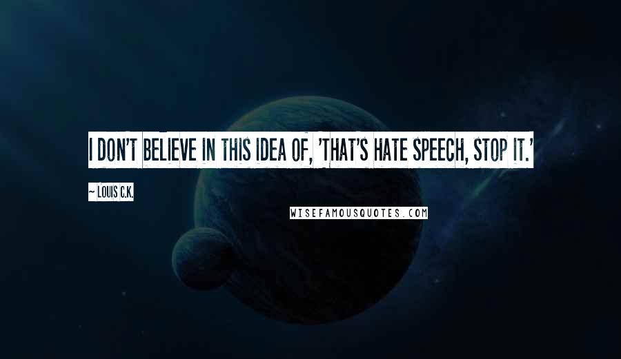 Louis C.K. Quotes: I don't believe in this idea of, 'That's hate speech, stop it.'