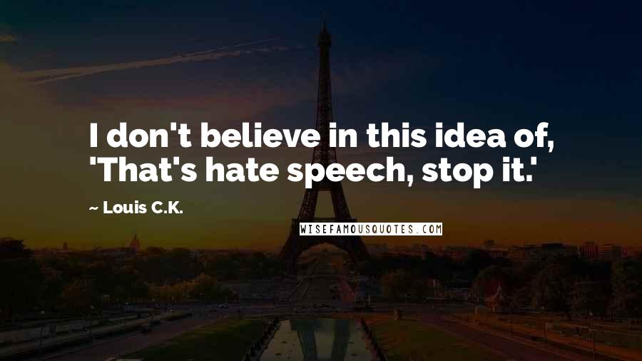 Louis C.K. Quotes: I don't believe in this idea of, 'That's hate speech, stop it.'