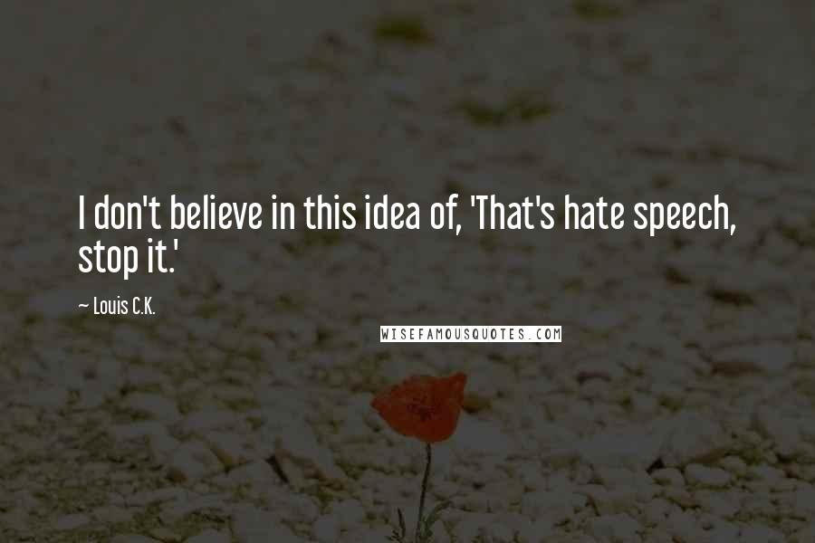 Louis C.K. Quotes: I don't believe in this idea of, 'That's hate speech, stop it.'