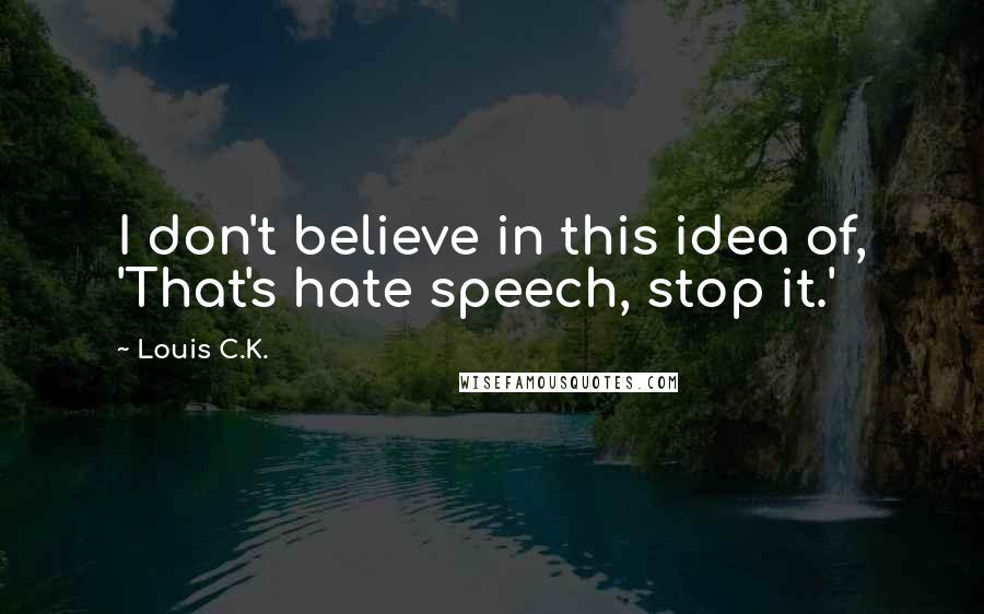 Louis C.K. Quotes: I don't believe in this idea of, 'That's hate speech, stop it.'