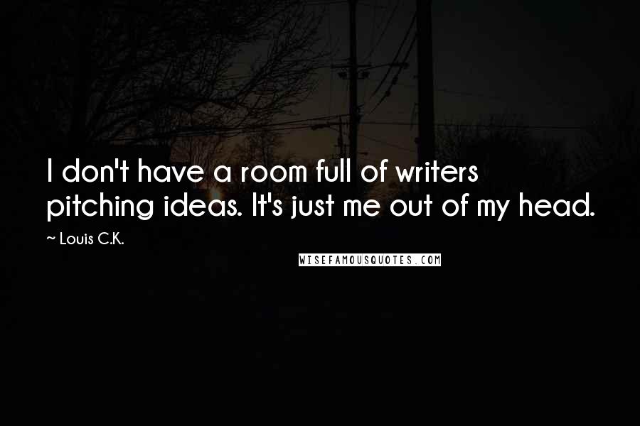 Louis C.K. Quotes: I don't have a room full of writers pitching ideas. It's just me out of my head.