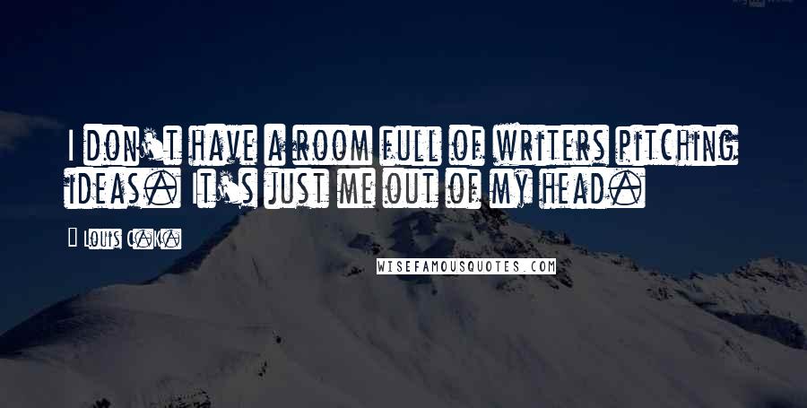 Louis C.K. Quotes: I don't have a room full of writers pitching ideas. It's just me out of my head.