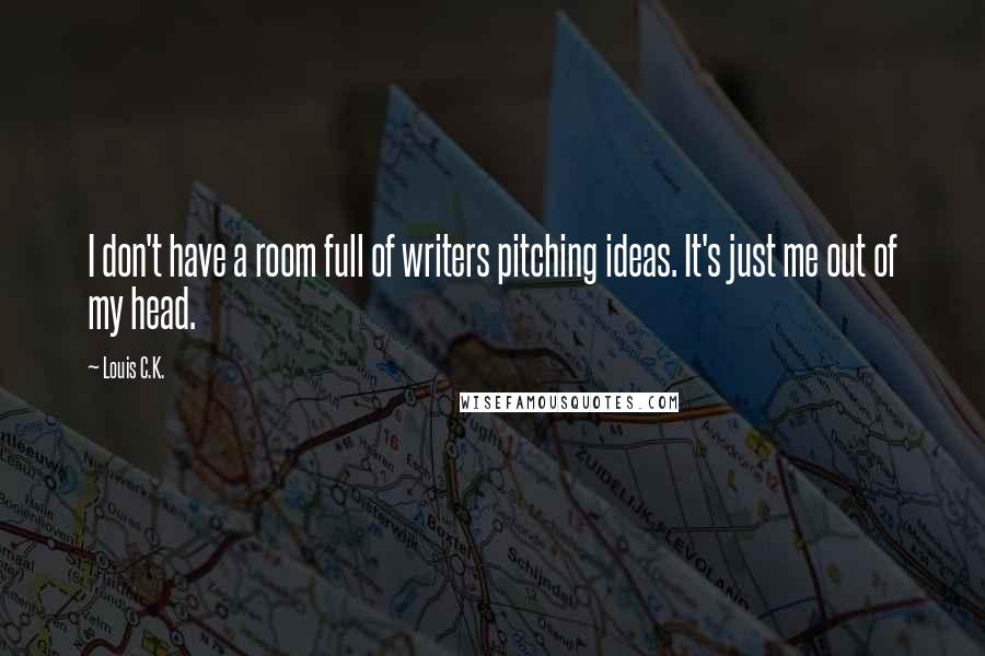 Louis C.K. Quotes: I don't have a room full of writers pitching ideas. It's just me out of my head.