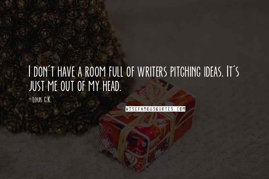 Louis C.K. Quotes: I don't have a room full of writers pitching ideas. It's just me out of my head.