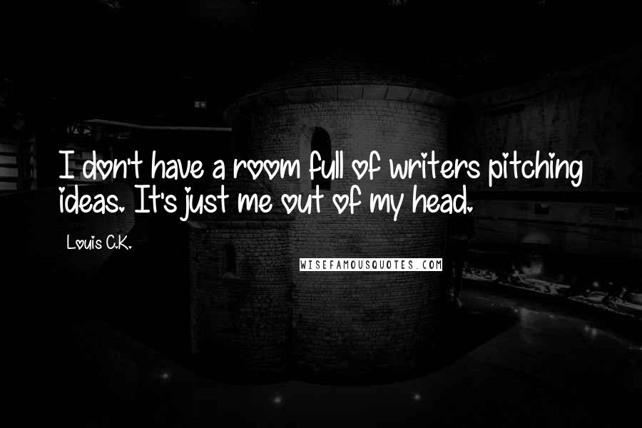 Louis C.K. Quotes: I don't have a room full of writers pitching ideas. It's just me out of my head.