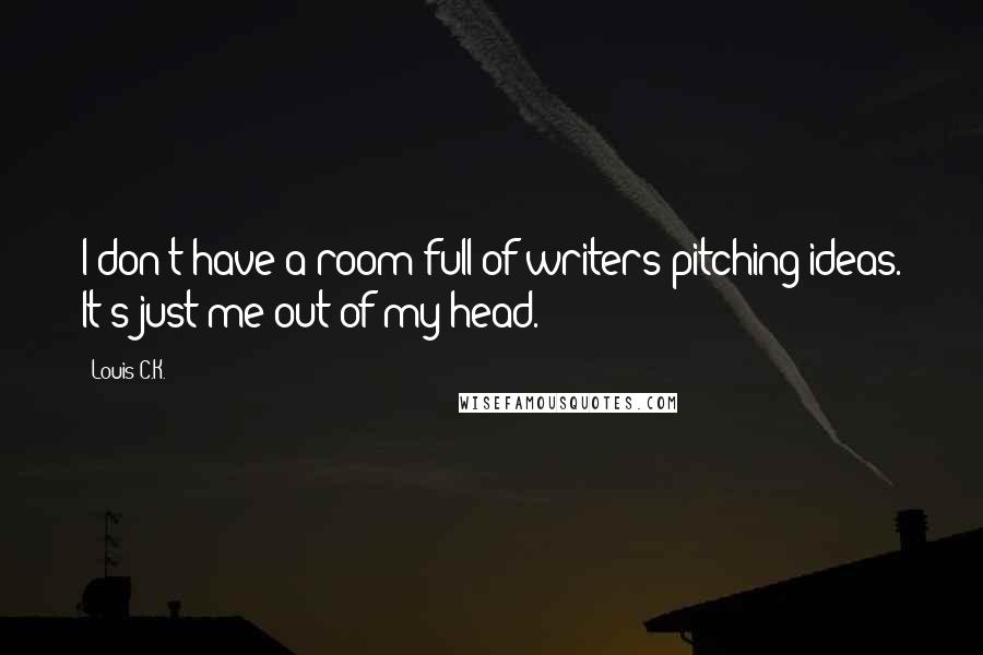 Louis C.K. Quotes: I don't have a room full of writers pitching ideas. It's just me out of my head.