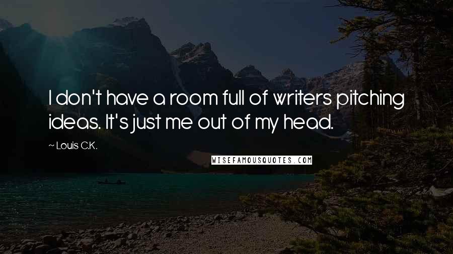 Louis C.K. Quotes: I don't have a room full of writers pitching ideas. It's just me out of my head.