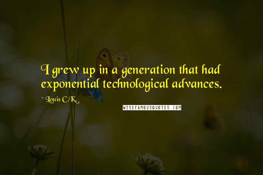 Louis C.K. Quotes: I grew up in a generation that had exponential technological advances.