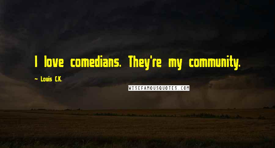 Louis C.K. Quotes: I love comedians. They're my community.