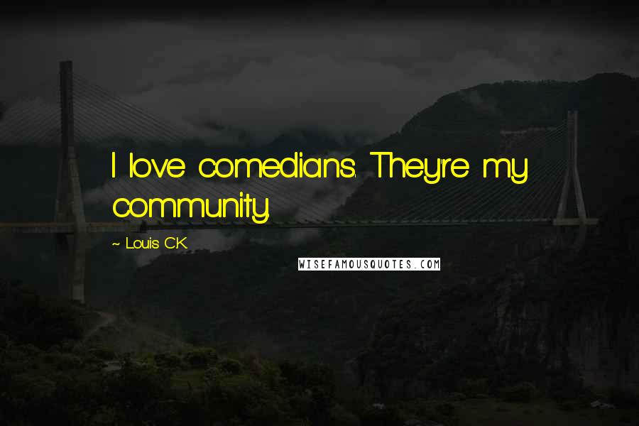 Louis C.K. Quotes: I love comedians. They're my community.