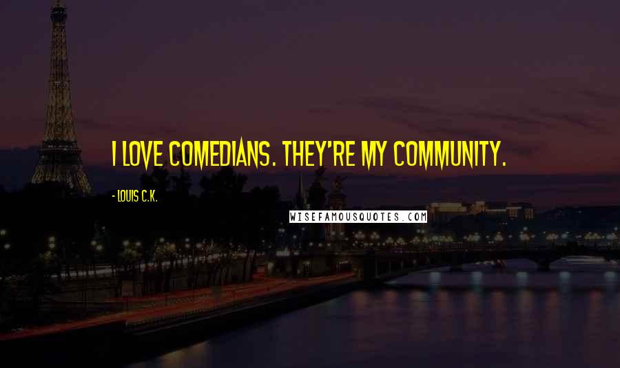 Louis C.K. Quotes: I love comedians. They're my community.