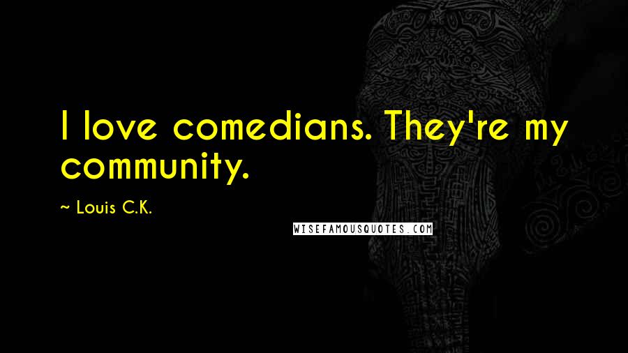 Louis C.K. Quotes: I love comedians. They're my community.