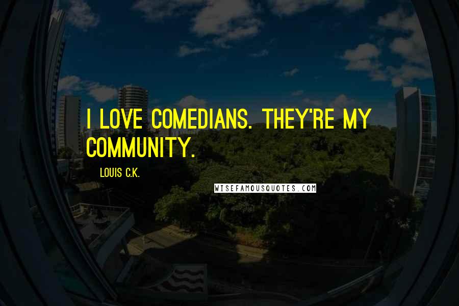 Louis C.K. Quotes: I love comedians. They're my community.