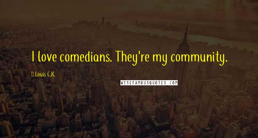 Louis C.K. Quotes: I love comedians. They're my community.