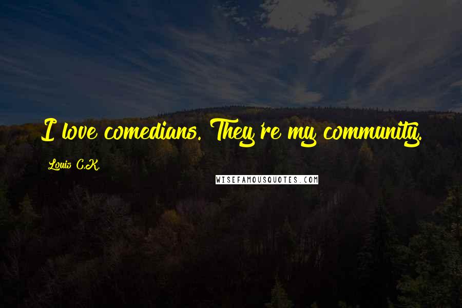 Louis C.K. Quotes: I love comedians. They're my community.