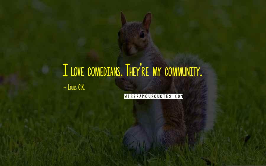 Louis C.K. Quotes: I love comedians. They're my community.