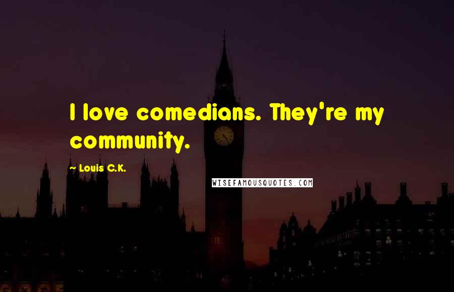 Louis C.K. Quotes: I love comedians. They're my community.