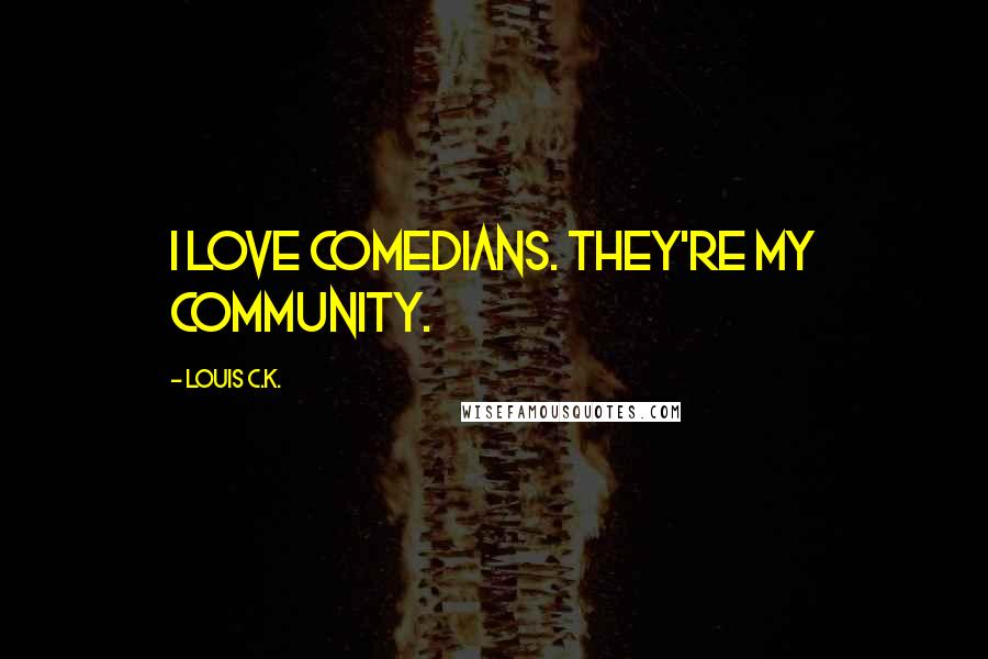 Louis C.K. Quotes: I love comedians. They're my community.