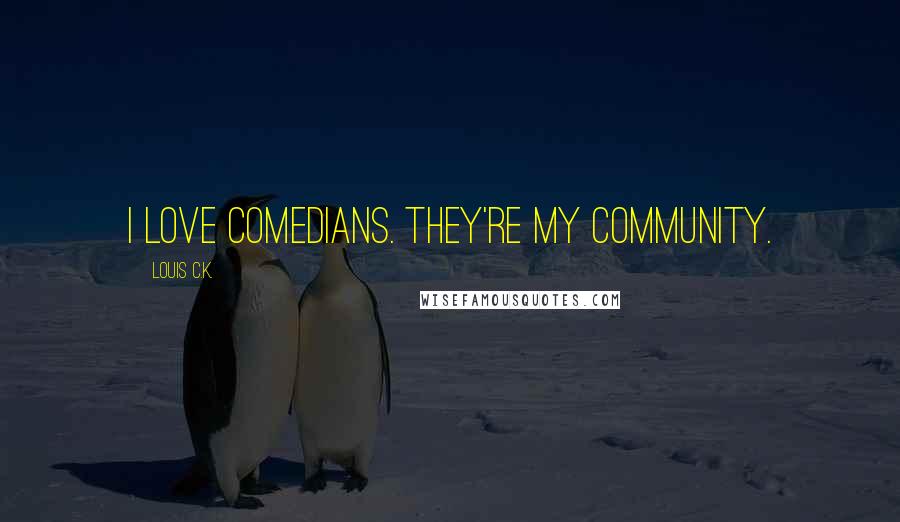 Louis C.K. Quotes: I love comedians. They're my community.