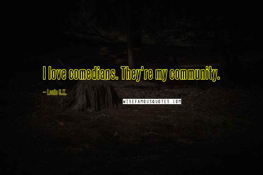 Louis C.K. Quotes: I love comedians. They're my community.