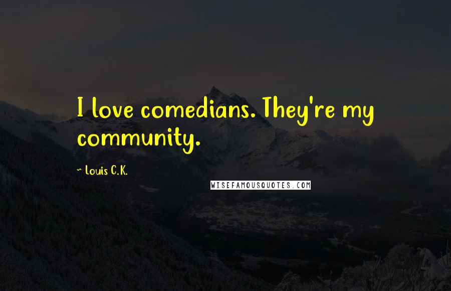 Louis C.K. Quotes: I love comedians. They're my community.