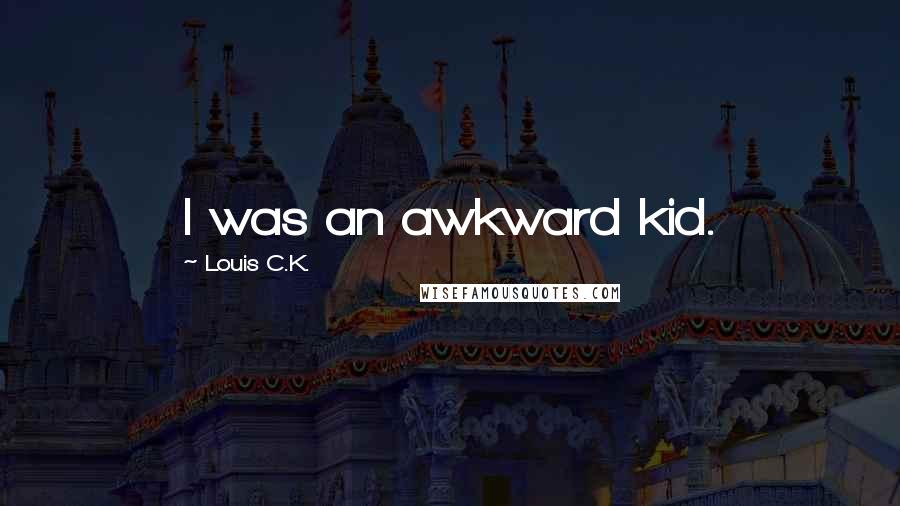Louis C.K. Quotes: I was an awkward kid.