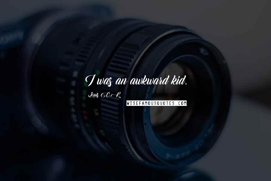 Louis C.K. Quotes: I was an awkward kid.