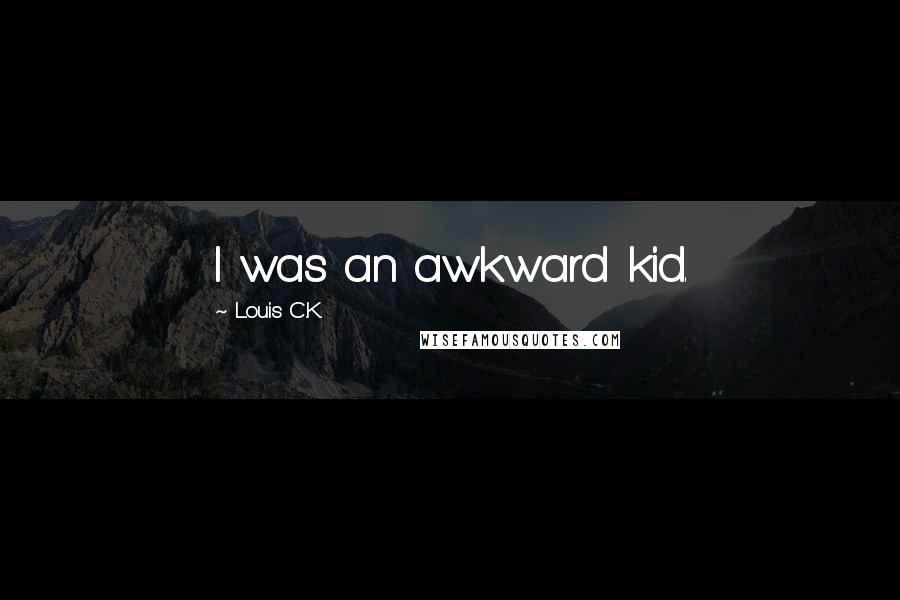 Louis C.K. Quotes: I was an awkward kid.