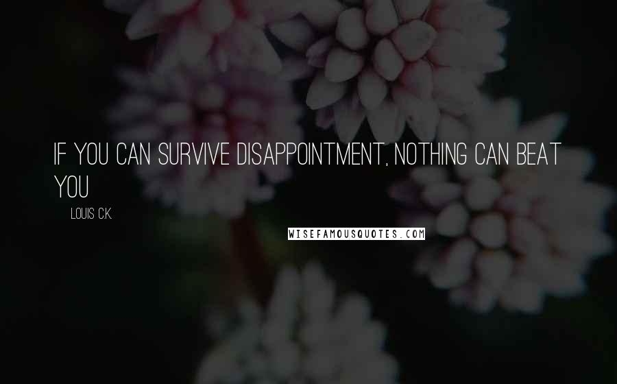 Louis C.K. Quotes: If you can survive disappointment, nothing can beat you