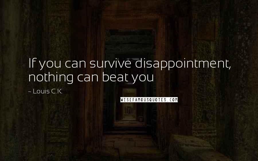 Louis C.K. Quotes: If you can survive disappointment, nothing can beat you