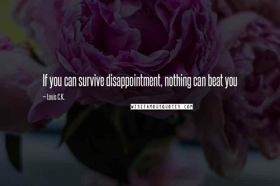 Louis C.K. Quotes: If you can survive disappointment, nothing can beat you