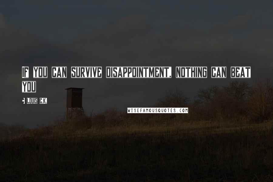 Louis C.K. Quotes: If you can survive disappointment, nothing can beat you