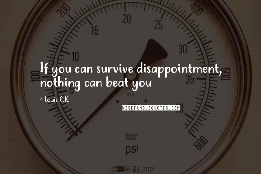 Louis C.K. Quotes: If you can survive disappointment, nothing can beat you