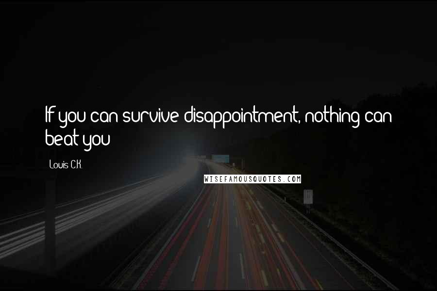 Louis C.K. Quotes: If you can survive disappointment, nothing can beat you