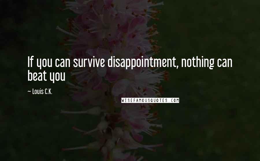 Louis C.K. Quotes: If you can survive disappointment, nothing can beat you