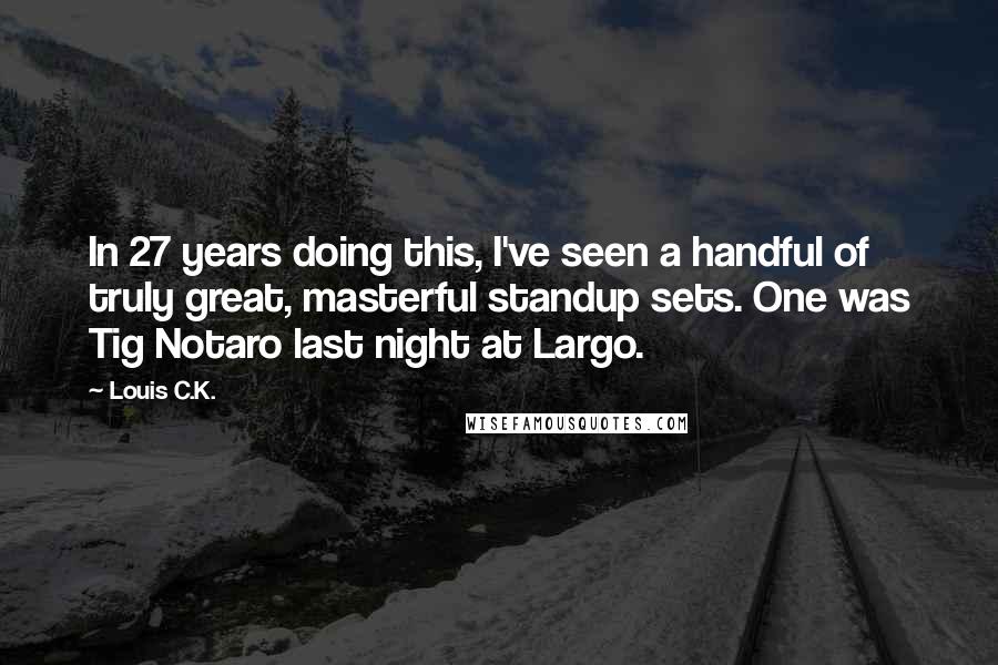 Louis C.K. Quotes: In 27 years doing this, I've seen a handful of truly great, masterful standup sets. One was Tig Notaro last night at Largo.