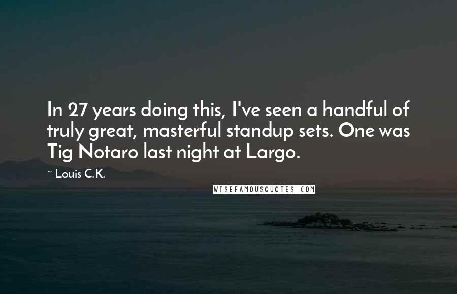 Louis C.K. Quotes: In 27 years doing this, I've seen a handful of truly great, masterful standup sets. One was Tig Notaro last night at Largo.