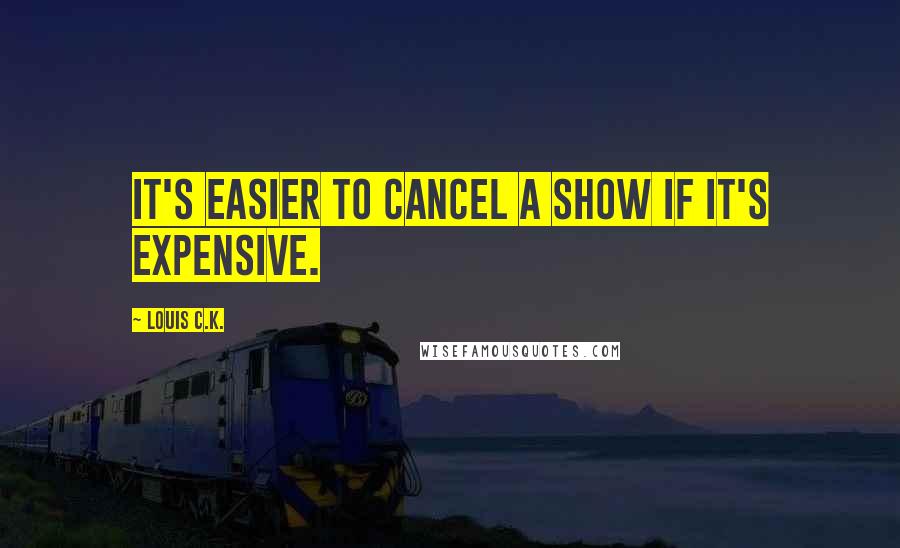 Louis C.K. Quotes: It's easier to cancel a show if it's expensive.